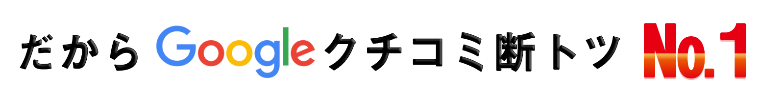 だからGoogleクチコミ断トツ№1